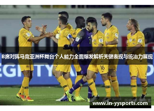 B席对阵马竞亚洲杯舞台个人能力全面爆发解析关键表现与统治力展现