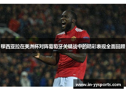 穆西亚拉在美洲杯对阵葡萄牙关键战中的精彩表现全面回顾