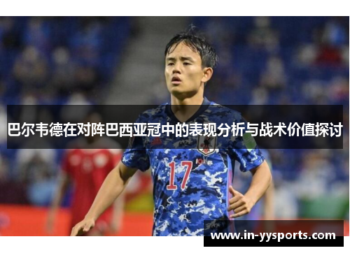 巴尔韦德在对阵巴西亚冠中的表现分析与战术价值探讨