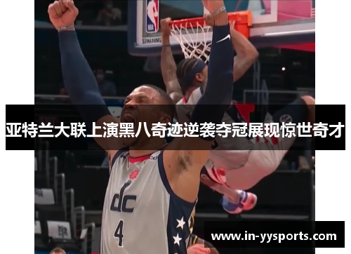 亚特兰大联上演黑八奇迹逆袭夺冠展现惊世奇才