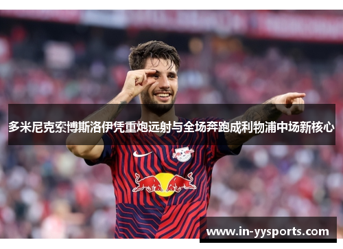 多米尼克索博斯洛伊凭重炮远射与全场奔跑成利物浦中场新核心