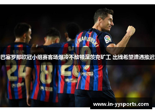 巴塞罗那欧冠小组赛客场爆冷不敌顿涅茨克矿工 出线希望遭遇推迟 巴塞罗那欧冠小组赛客场爆冷不敌顿涅茨克矿工 出线希望遭遇推迟