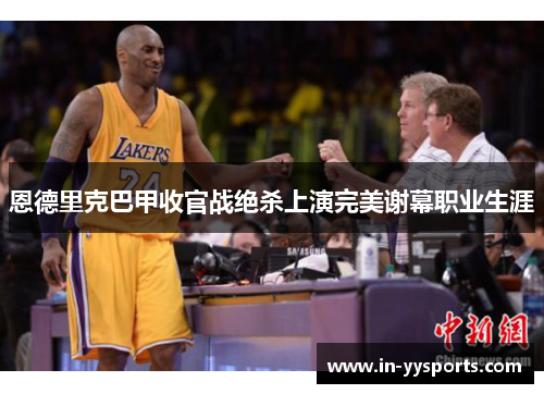 恩德里克巴甲收官战绝杀上演完美谢幕职业生涯 恩德里克巴甲收官战绝杀上演完美谢幕职业生涯