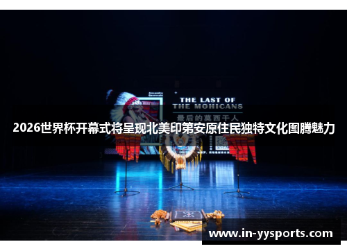 2026世界杯开幕式将呈现北美印第安原住民独特文化图腾魅力 2026世界杯开幕式将呈现北美印第安原住民独特文化图腾魅力