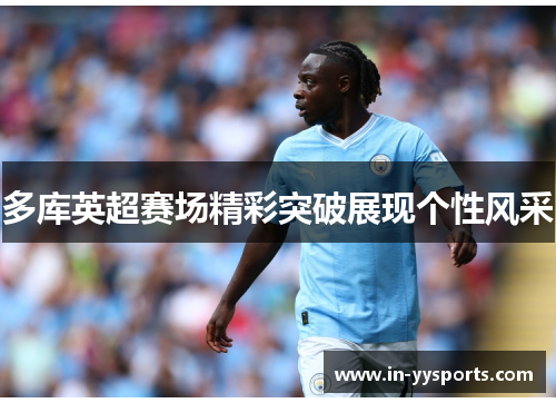 多库英超赛场精彩突破展现个性风采 多库英超赛场精彩突破展现个性风采