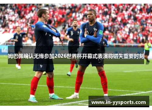 姆巴佩确认无缘参加2026世界杯开幕式表演将错失重要时刻 姆巴佩确认无缘参加2026世界杯开幕式表演将错失重要时刻