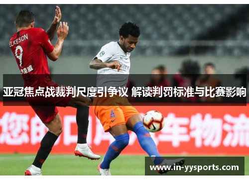 亚冠焦点战裁判尺度引争议 解读判罚标准与比赛影响
