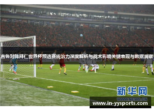 吉鲁对阵拜仁世界杯预选赛统治力深度解析与战术影响关键表现与数据洞察 吉鲁对阵拜仁世界杯预选赛统治力深度解析与战术影响关键表现与数据洞察
