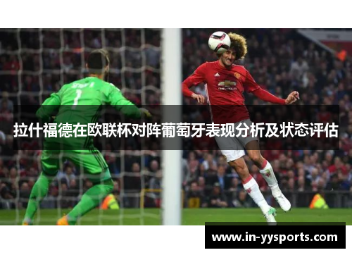 拉什福德在欧联杯对阵葡萄牙表现分析及状态评估