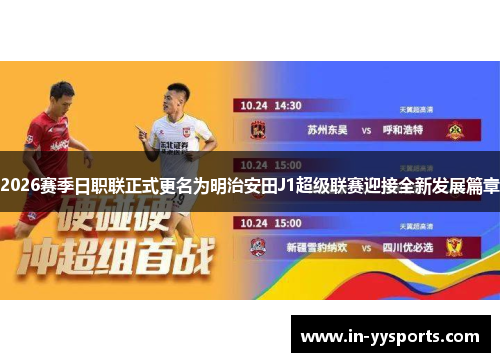 2026赛季日职联正式更名为明治安田J1超级联赛迎接全新发展篇章