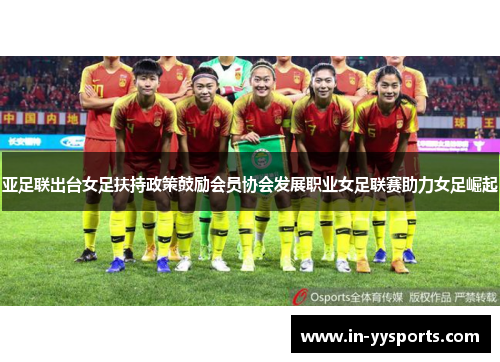 亚足联出台女足扶持政策鼓励会员协会发展职业女足联赛助力女足崛起 亚足联出台女足扶持政策鼓励会员协会发展职业女足联赛助力女足崛起