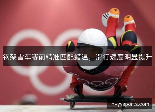 钢架雪车赛前精准匹配蜡温，滑行速度明显提升