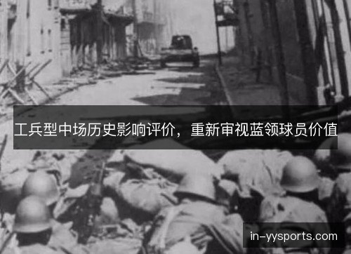 工兵型中场历史影响评价,重新审视蓝领球员价值 工兵型中场历史影响评价,重新审视蓝领球员价值