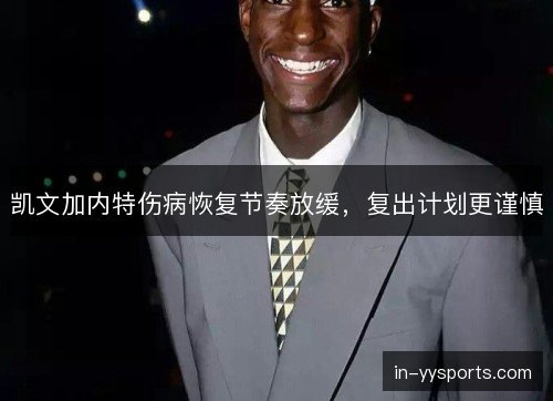 凯文加内特伤病恢复节奏放缓，复出计划更谨慎